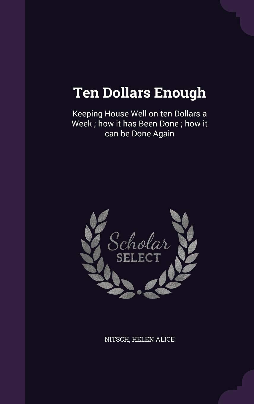 Ten Dollars Enough: Keeping House Well on Ten Dollars a Week; How It Has Been Done; How It Can Be Done Again Politics & History