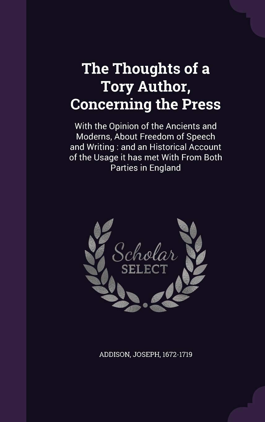 The Thoughts of a Tory Author, Concerning the Press: With the Opinion of the Ancients and Moderns, About Freedom of Speech and Writing: and an ... it has met With From Both Parties in England Essays & Short Stories