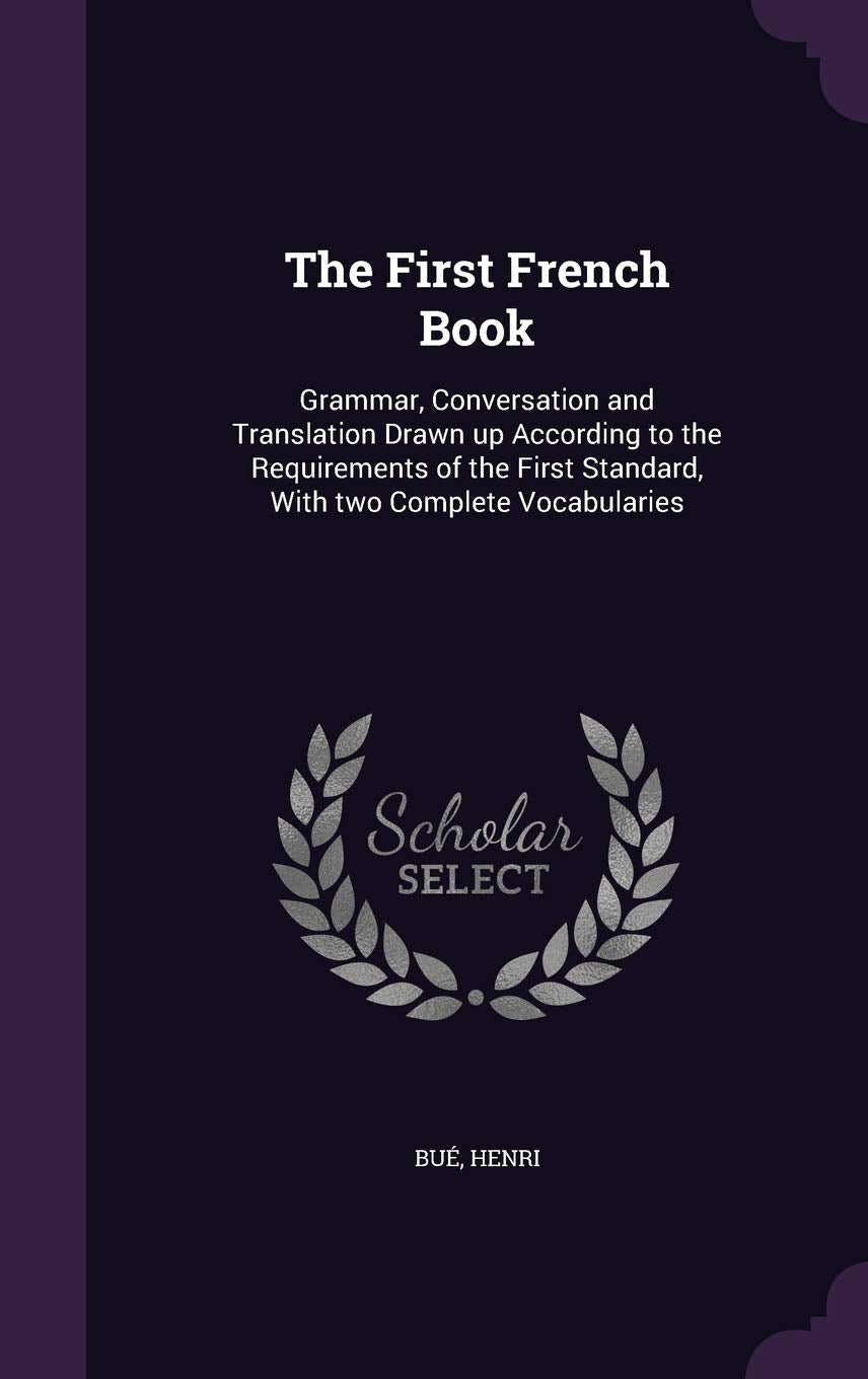 The First French Book: Grammar, Conversation and Translation Drawn Up According to the Requirements of the First Standard, with Two Complete Vocabularies Foreign Languages ​​& Dictionaries
