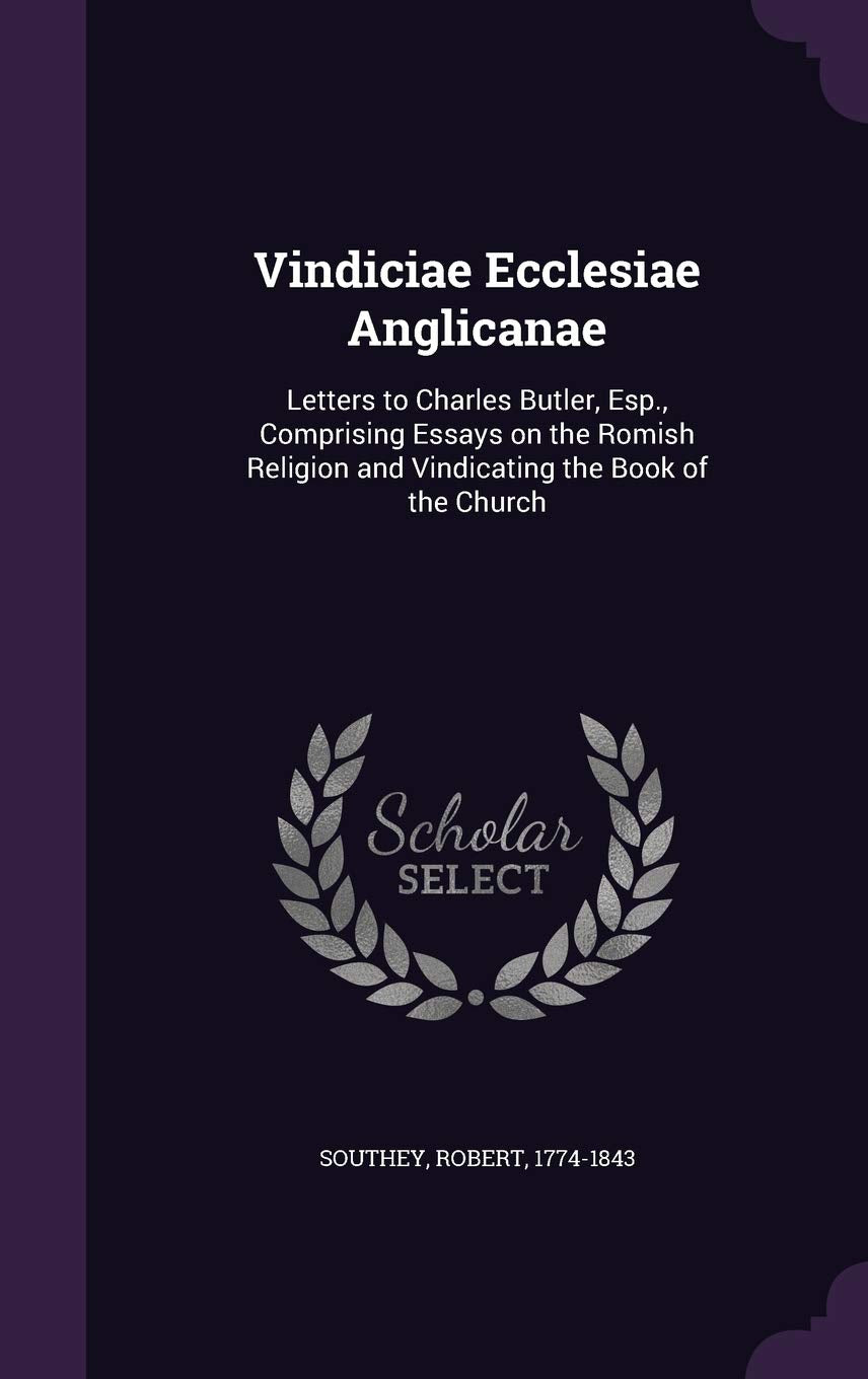 Vindiciae Ecclesiae Anglicanae: Letters to Charles Butler, ESP., Comprising Essays on the Romish Religion and Vindicating the Book of the Church Politics & History