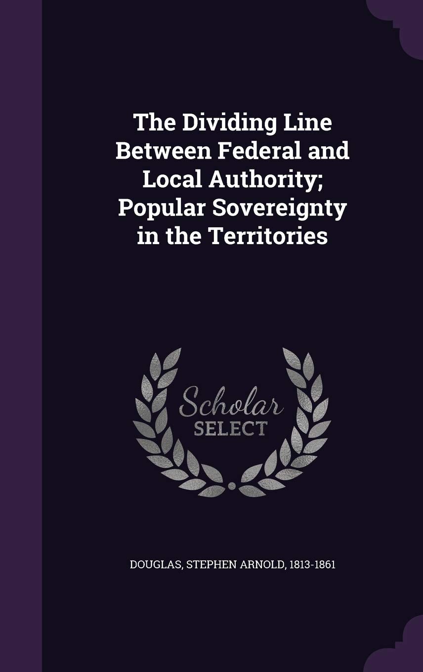 The Dividing Line Between Federal and Local Authority; Popular Sovereignty in the Territories Politics & History