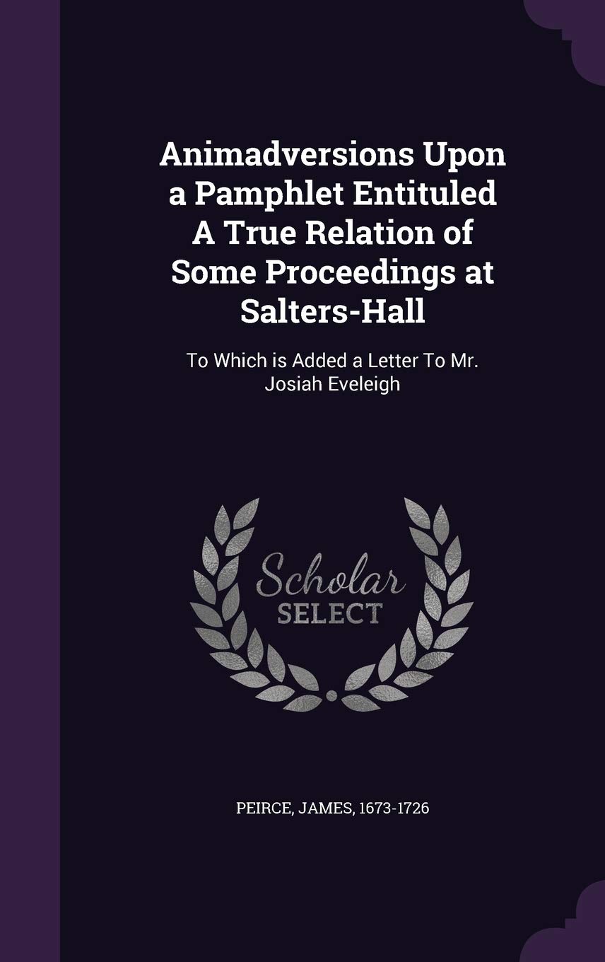 Animadversions Upon a Pamphlet Entituled A True Relation of Some Proceedings at Salters-Hall: To Which is Added a Letter To Mr. Josiah Eveleigh Books
