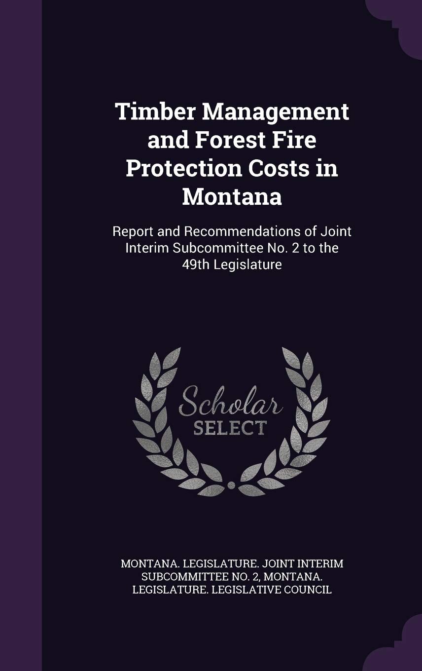 Timber Management and Forest Fire Protection Costs in Montana: Report and Recommendations of Joint Interim Subcommittee No. 2 to the 49th Legislature book