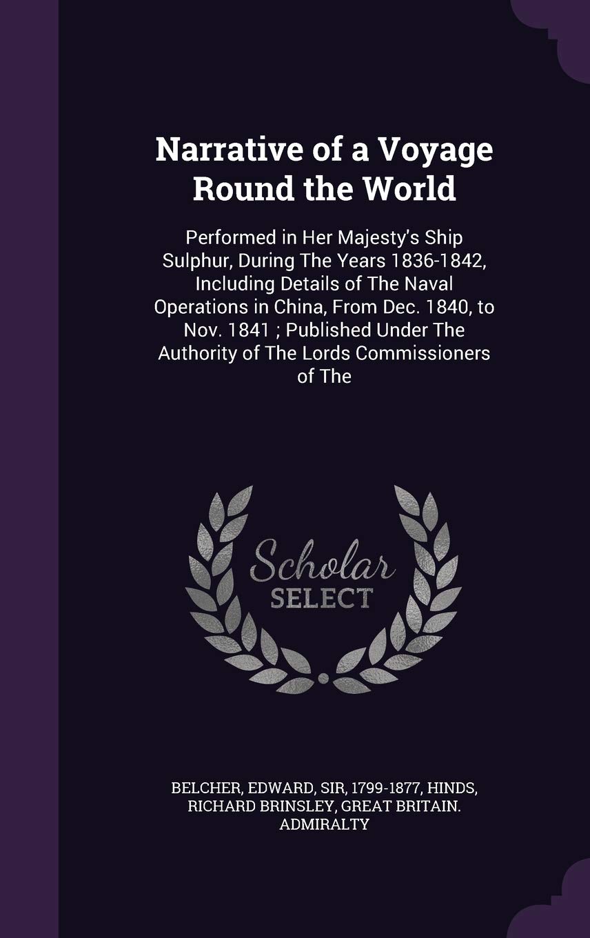 Narrative of a Voyage Round the World: Performed in Her Majesty's Ship Sulphur, During The Years 1836-1842, Including Details of The Naval Operations ... Authority of The Lords Commissioners of The Geology & Geography