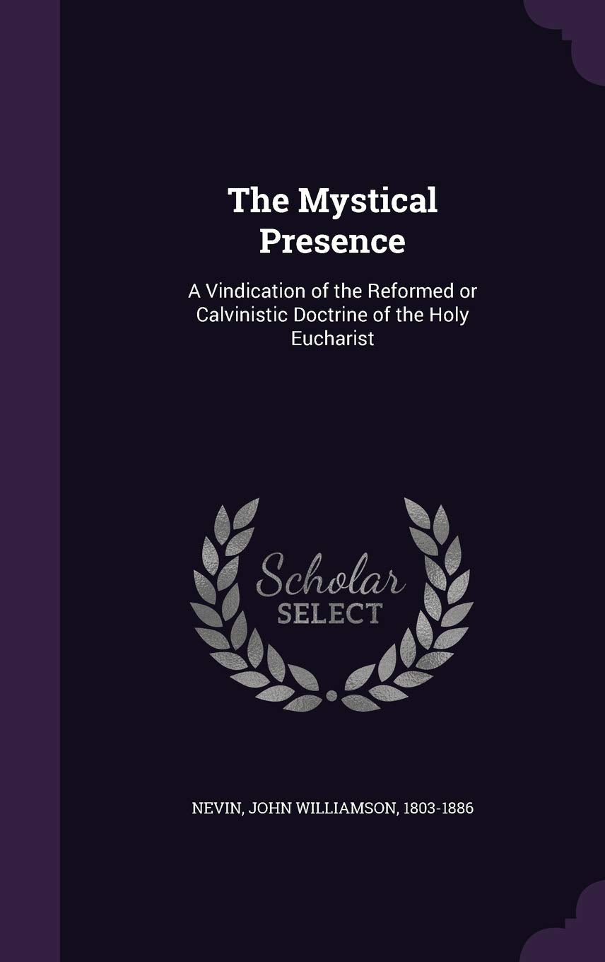 The Mystical Presence: A Vindication of the Reformed or Calvinistic Doctrine of the Holy Eucharist Politics & History