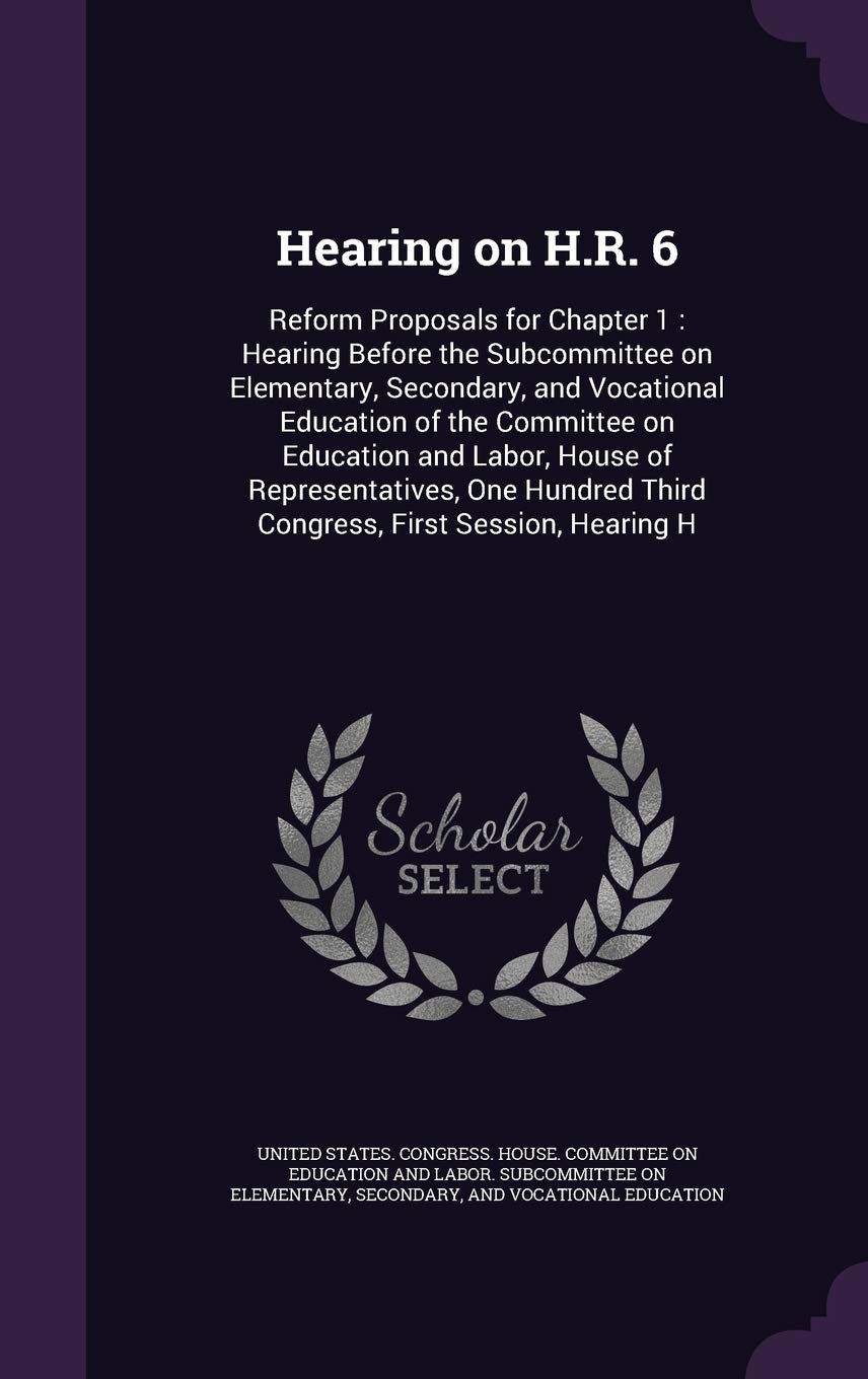 Hearing on H.R. 6: Reform Proposals for Chapter 1: Hearing Before the Subcommittee on Elementary, Secondary, and Vocational Education of the Committee ... Third Congress, First Session, Hearing H Politics & History