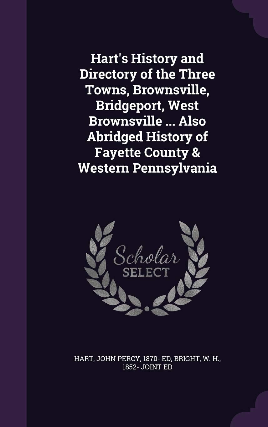 Hart's History and Directory of the Three Towns, Brownsville, Bridgeport, West Brownsville ... Also Abridged History of Fayette County & Western Pennsylvania Reference Books