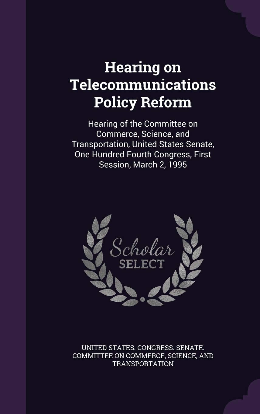 Hearing on Telecommunications Policy Reform: Hearing of the Committee on Commerce, Science, and Transportation, United States Senate, One Hundred Fourth Congress, First Session, March 2, 1995 Politics & History