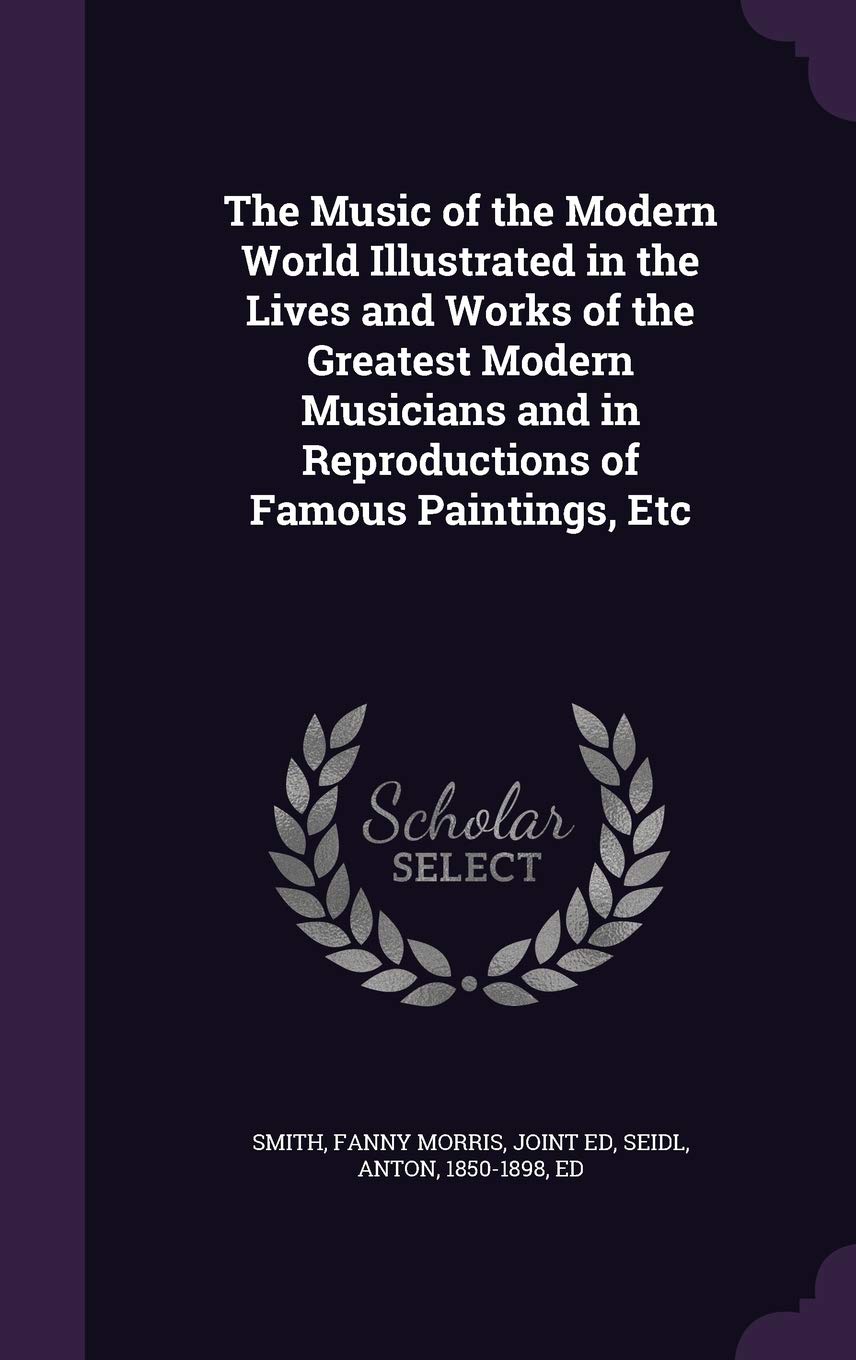 The Music of the Modern World Illustrated in the Lives and Works of the Greatest Modern Musicians and in Reproductions of Famous Paintings, Etc Politics & History