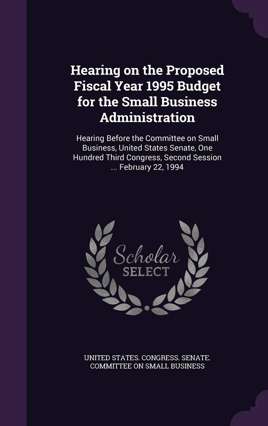 Hearing on the Proposed Fiscal Year 1995 Budget for the Small Business Administration: Hearing Before the Committee on Small Business, United States ... Second Session ... February 22, 1994 Politics & History