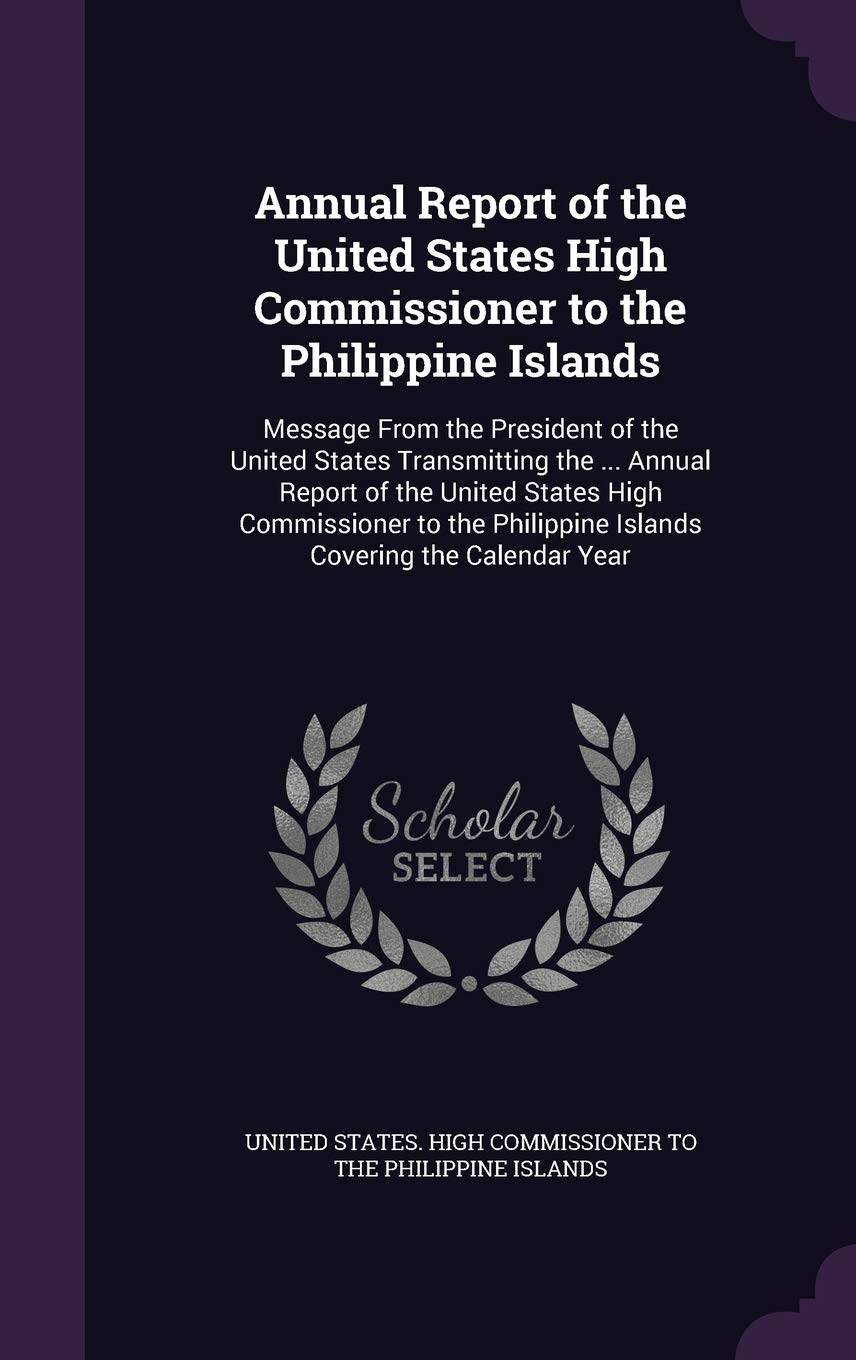 Annual Report of the United States High Commissioner to the Philippine Islands: Message from the President of the United States Transmitting the ... ... Philippine Islands Covering the Calendar Year Politics & History