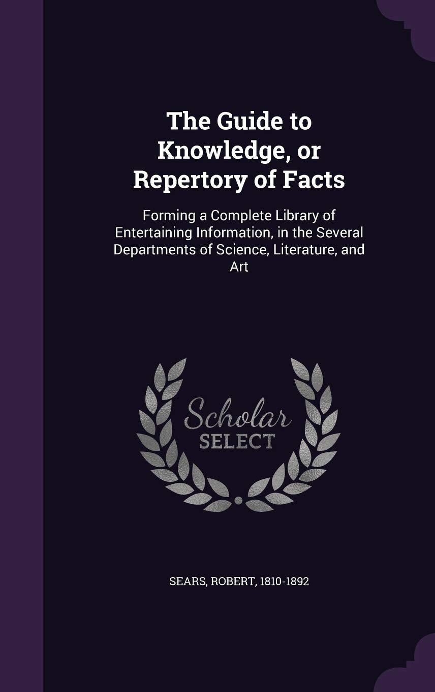 The Guide to Knowledge, or Repertory of Facts: Forming a Complete Library of Entertaining Information, in the Several Departments of Science, Literature, and Art Social Sciences