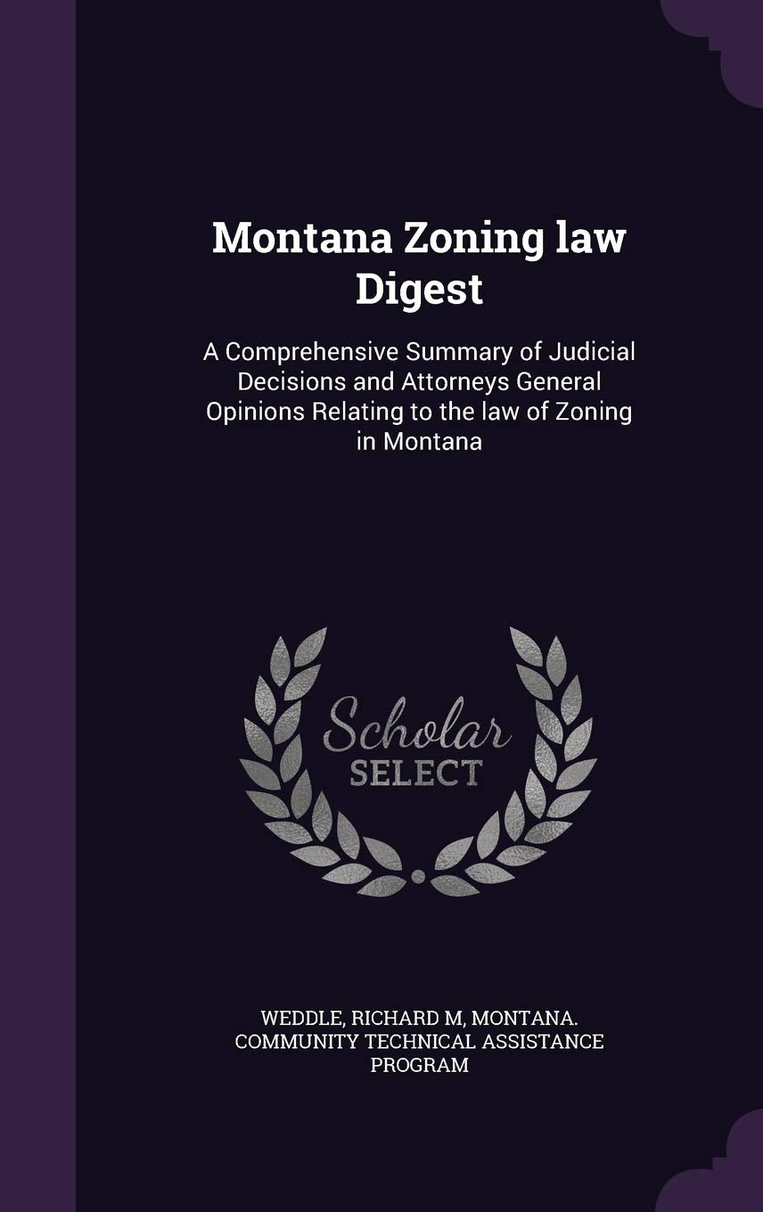 Montana Zoning Law Digest: A Comprehensive Summary of Judicial Decisions and Attorneys General Opinions Relating to the Law of Zoning in Montana Politics & History