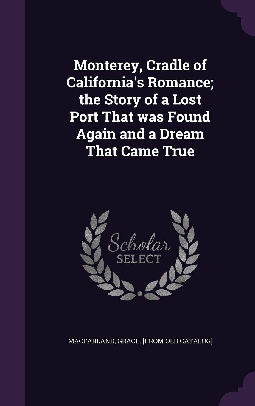 Monterey, Cradle of California's Romance; the Story of a Lost Port That was Found Again and a Dream That Came True Social Sciences