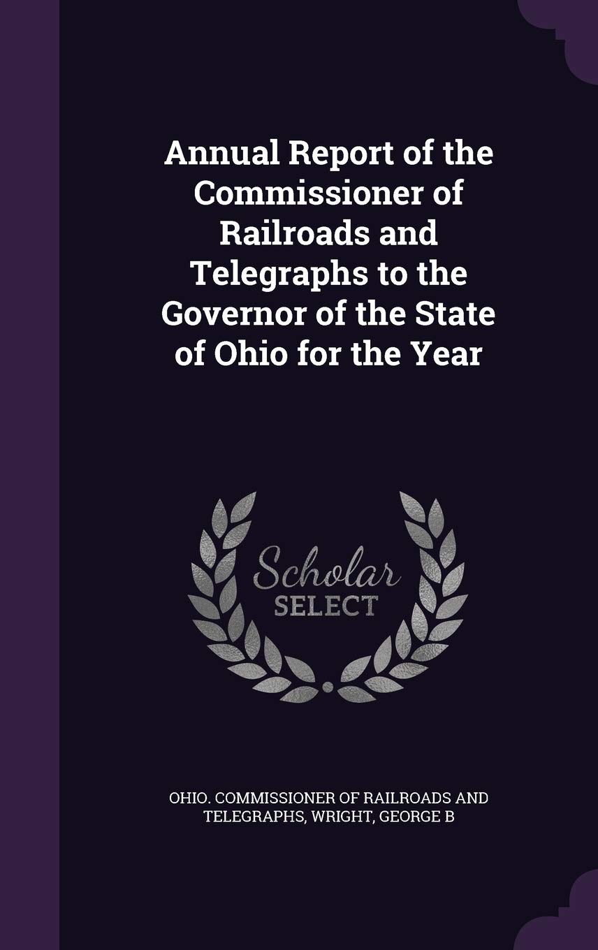 Annual Report of the Commissioner of Railroads and Telegraphs to the Governor of the State of Ohio for the Year Reference Books