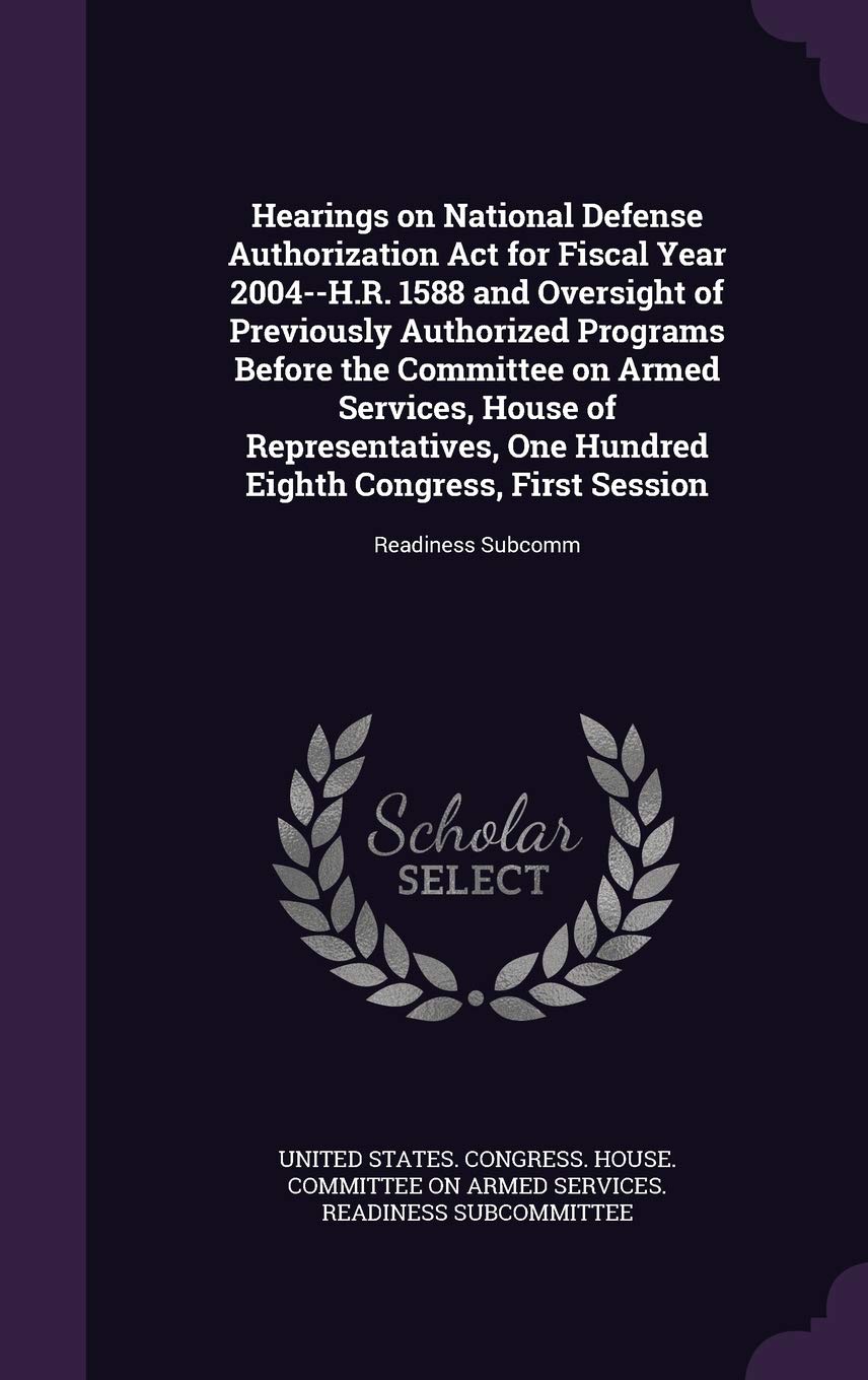 Hearings on National Defense Authorization ACT for Fiscal Year 2004--H.R. 1588 and Oversight of Previously Authorized Programs Before the Committee on ... Congress, First Session: Readiness Subcomm Politics & History