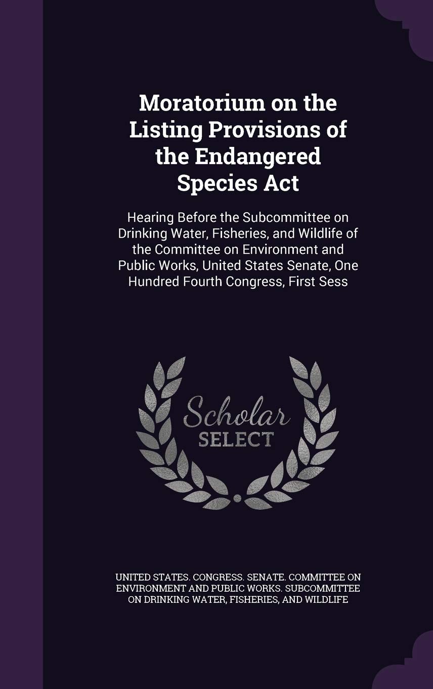 Moratorium on the Listing Provisions of the Endangered Species ACT: Hearing Before the Subcommittee on Drinking Water, Fisheries, and Wildlife of the ... One Hundred Fourth Congress, First Sess Politics & History