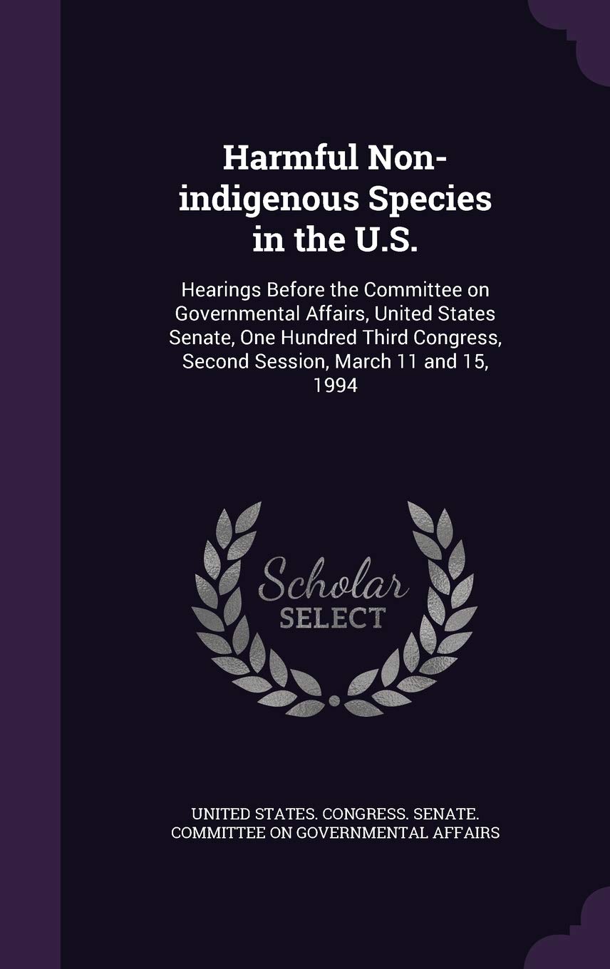 Harmful Non-Indigenous Species in the U.S.: Hearings Before the Committee on Governmental Affairs, United States Senate, One Hundred Third Congress, Second Session, March 11 and 15, 1994 Politics & History