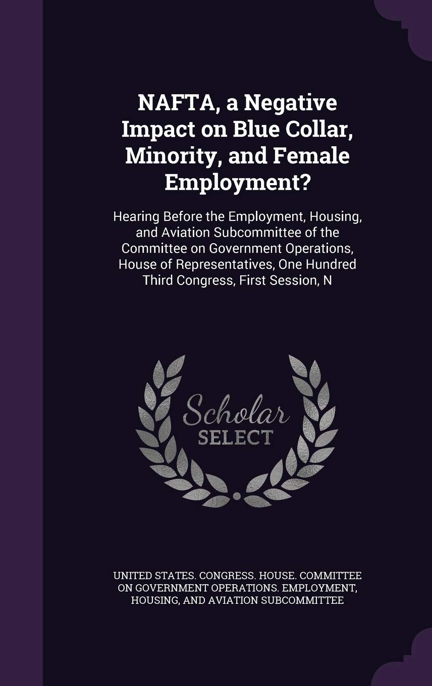 NAFTA, a Negative Impact on Blue Collar, Minority, and Female Employment?: Hearing Before the Employment, Housing, and Aviation Subcommittee of the ... One Hundred Third Congress, First Session, N Politics & History
