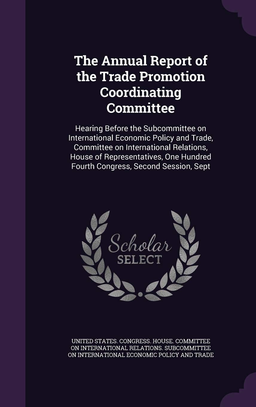 The Annual Report of the Trade Promotion Coordinating Committee: Hearing Before the Subcommittee on International Economic Policy and Trade, Committee ... Hundred Fourth Congress, Second Session, Sept Politics & History