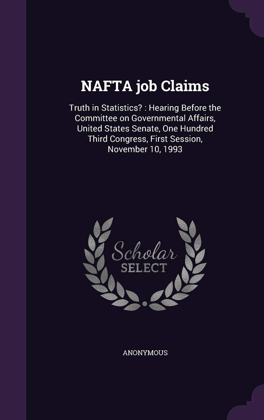 NAFTA job Claims: Truth in Statistics?: Hearing Before the Committee on Governmental Affairs, United States Senate, One Hundred Third Congress, First Session, November 10, 1993 Politics & History
