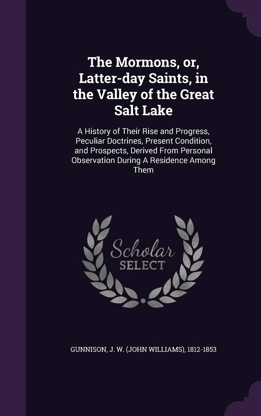 The Mormons, Or, Latter-Day Saints, in the Valley of the Great Salt Lake: A History of Their Rise and Progress, Peculiar Doctrines, Present Condition, ... Observation During a Residence Among Them Memories