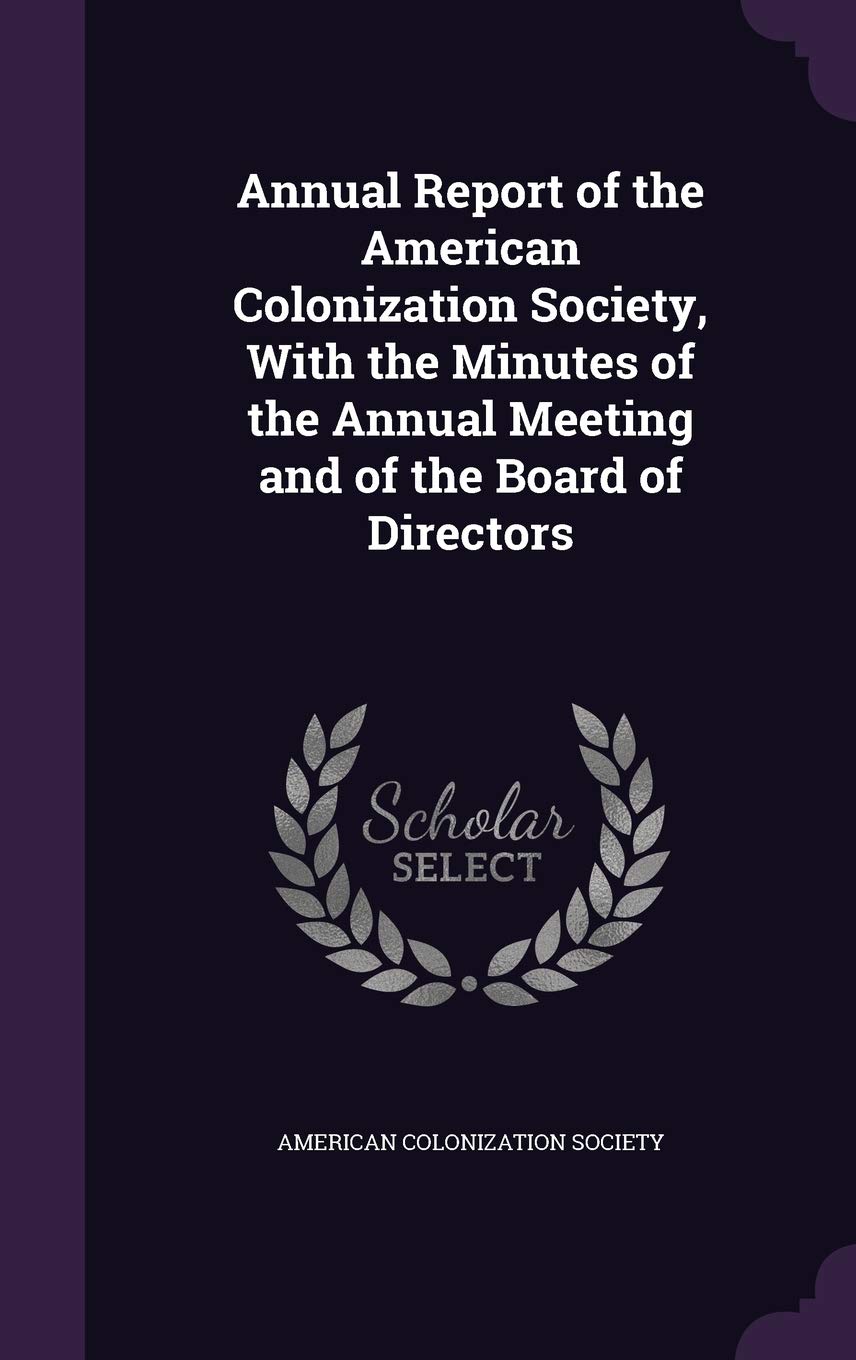 Annual Report of the American Colonization Society, with the Minutes of the Annual Meeting and of the Board of Directors Memories