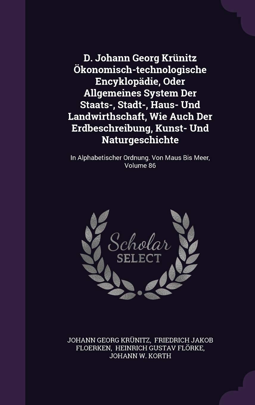 D. Johann Georg Krunitz Okonomisch-Technologische Encyklopadie, Oder Allgemeines System Der Staats-, Stadt-, Haus- Und Landwirthschaft, Wie Auch Der ... Ordnung. Von Maus Bis Meer, Volume 86 Politics & History