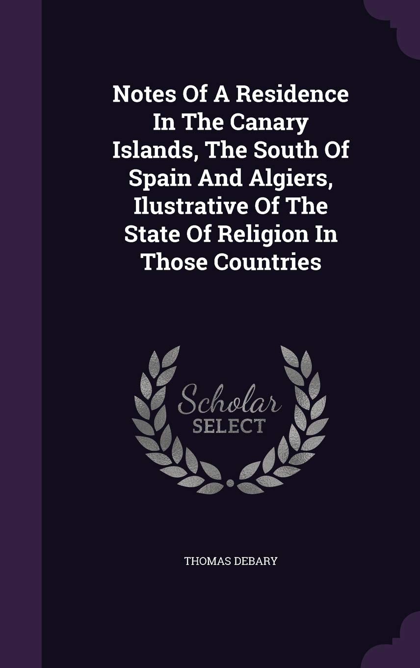 Notes Of A Residence In The Canary Islands, The South Of Spain And Algiers, Ilustrative Of The State Of Religion In Those Countries Politics & History