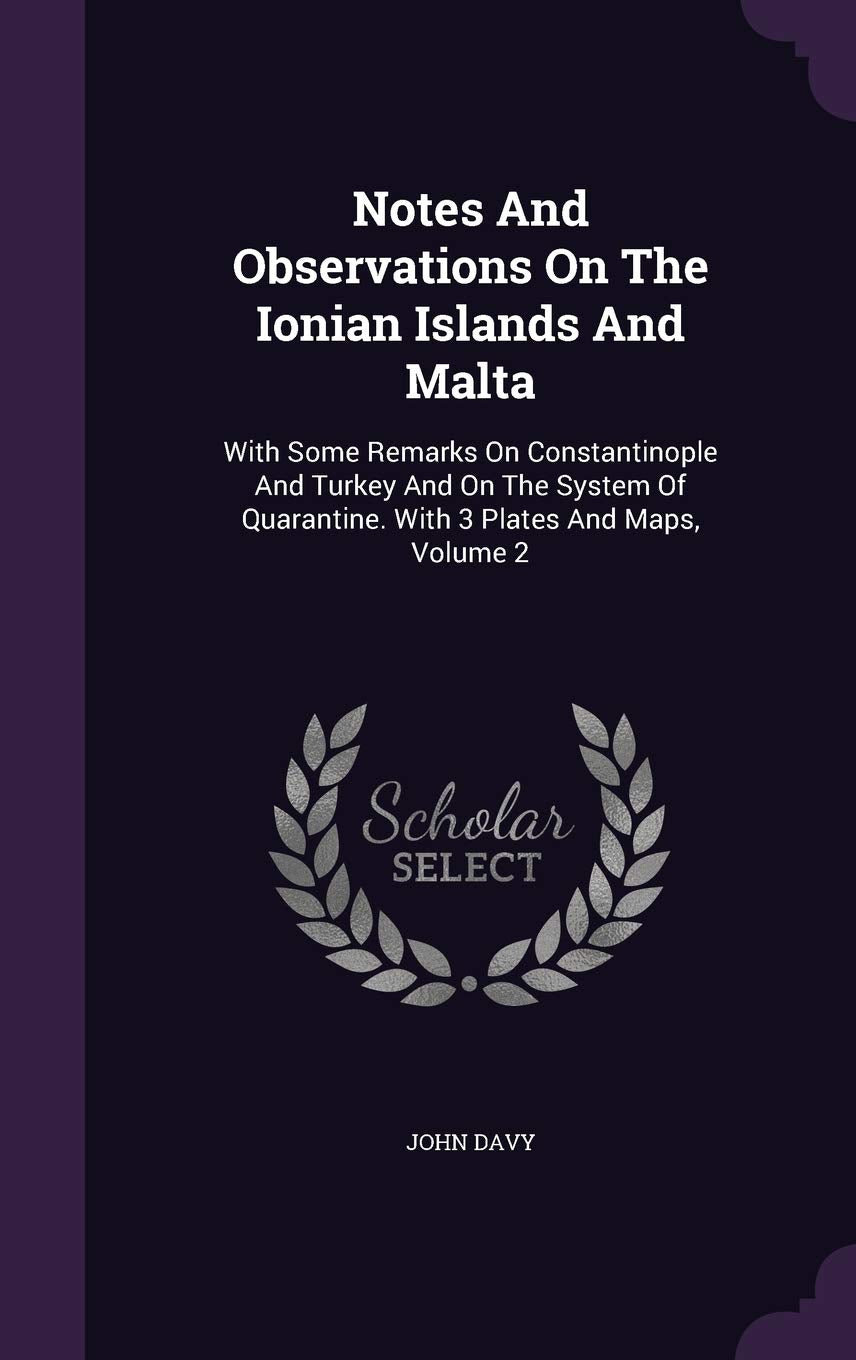Notes And Observations On The Ionian Islands And Malta: With Some Remarks On Constantinople And Turkey And On The System Of Quarantine. With 3 Plates And Maps, Volume 2 Politics & History