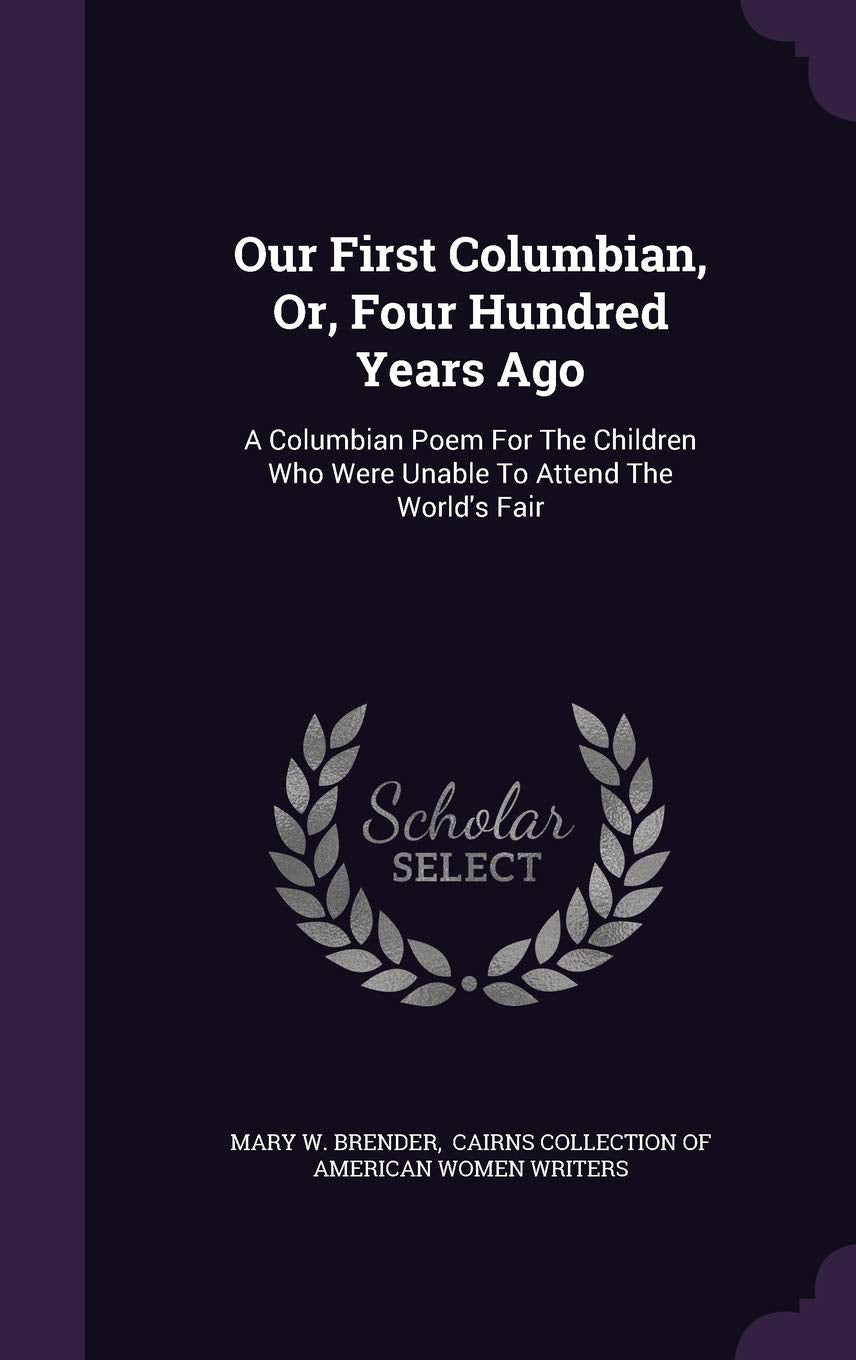 Our First Columbian, Or, Four Hundred Years Ago: A Columbian Poem For The Children Who Were Unable To Attend The World's Fair Politics & History