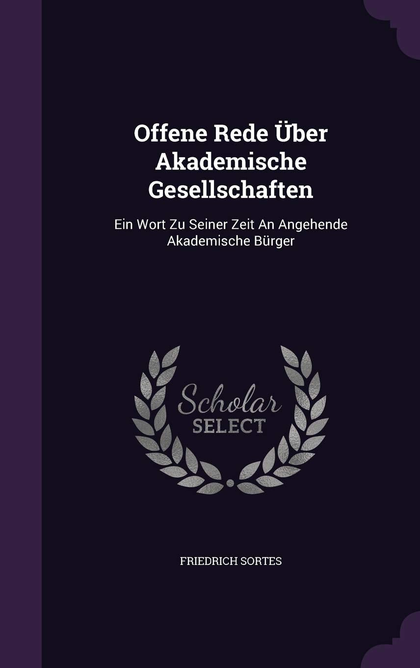 Offene Rede Über Akademische Gesellschaften: Ein Wort Zu Seiner Zeit An Angehende Akademische Bürger Politics & History