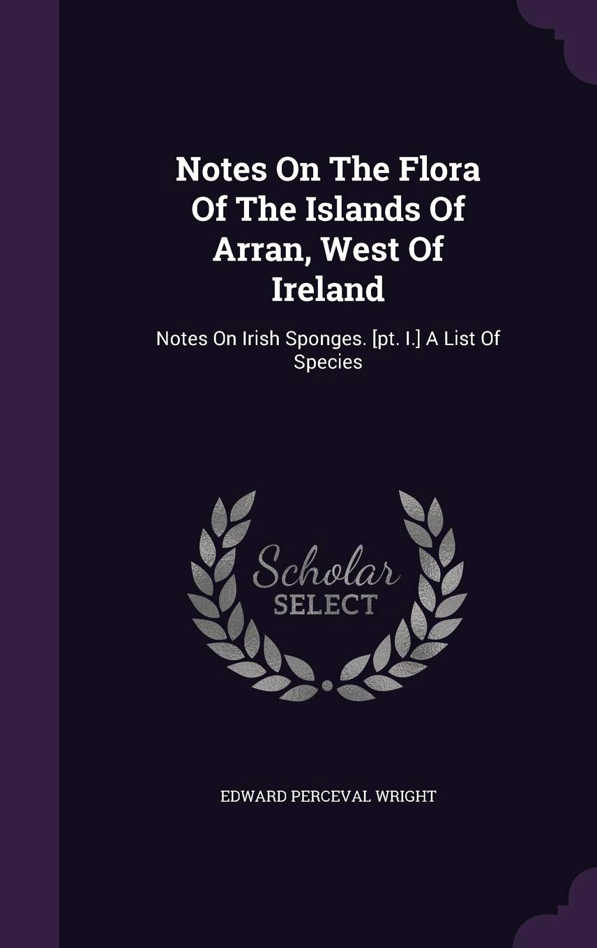 Notes On The Flora Of The Islands Of Arran, West Of Ireland: Notes On Irish Sponges. A List Of Species Politics & History