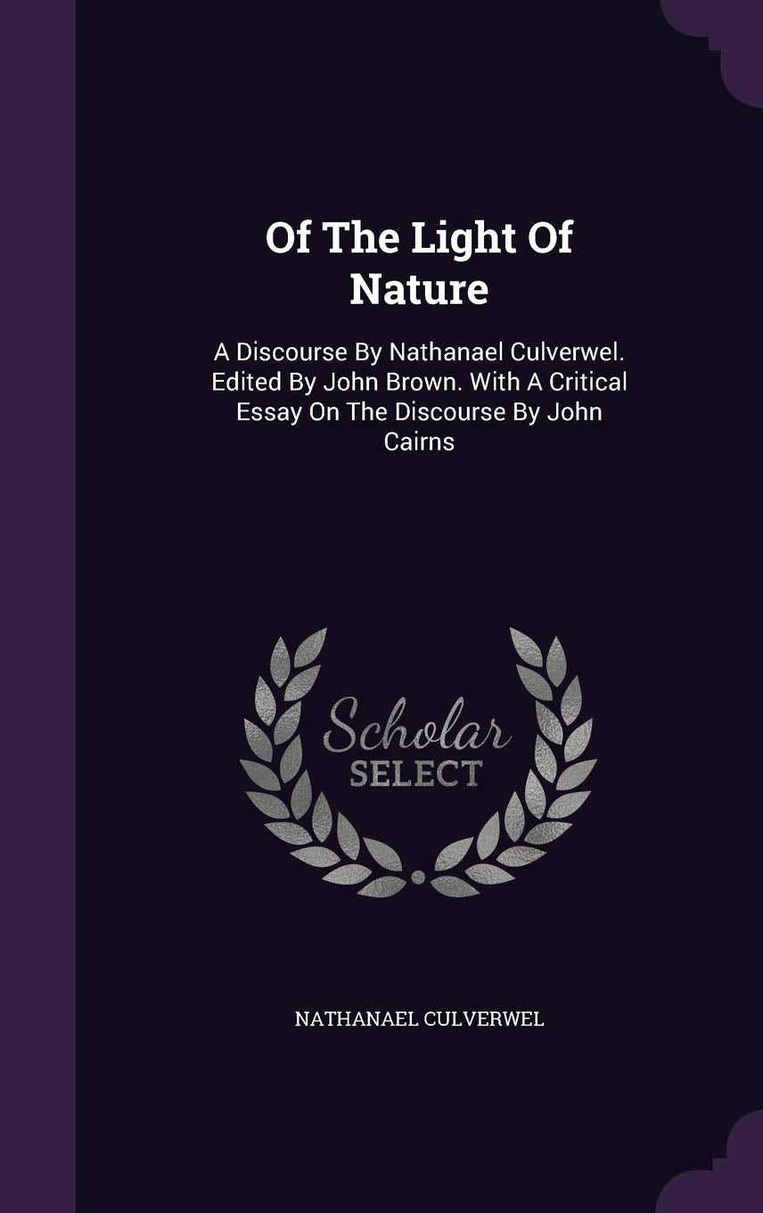 Of The Light Of Nature: A Discourse By Nathanael Culverwel. Edited By John Brown. With A Critical Essay On The Discourse By John Cairns Politics & History
