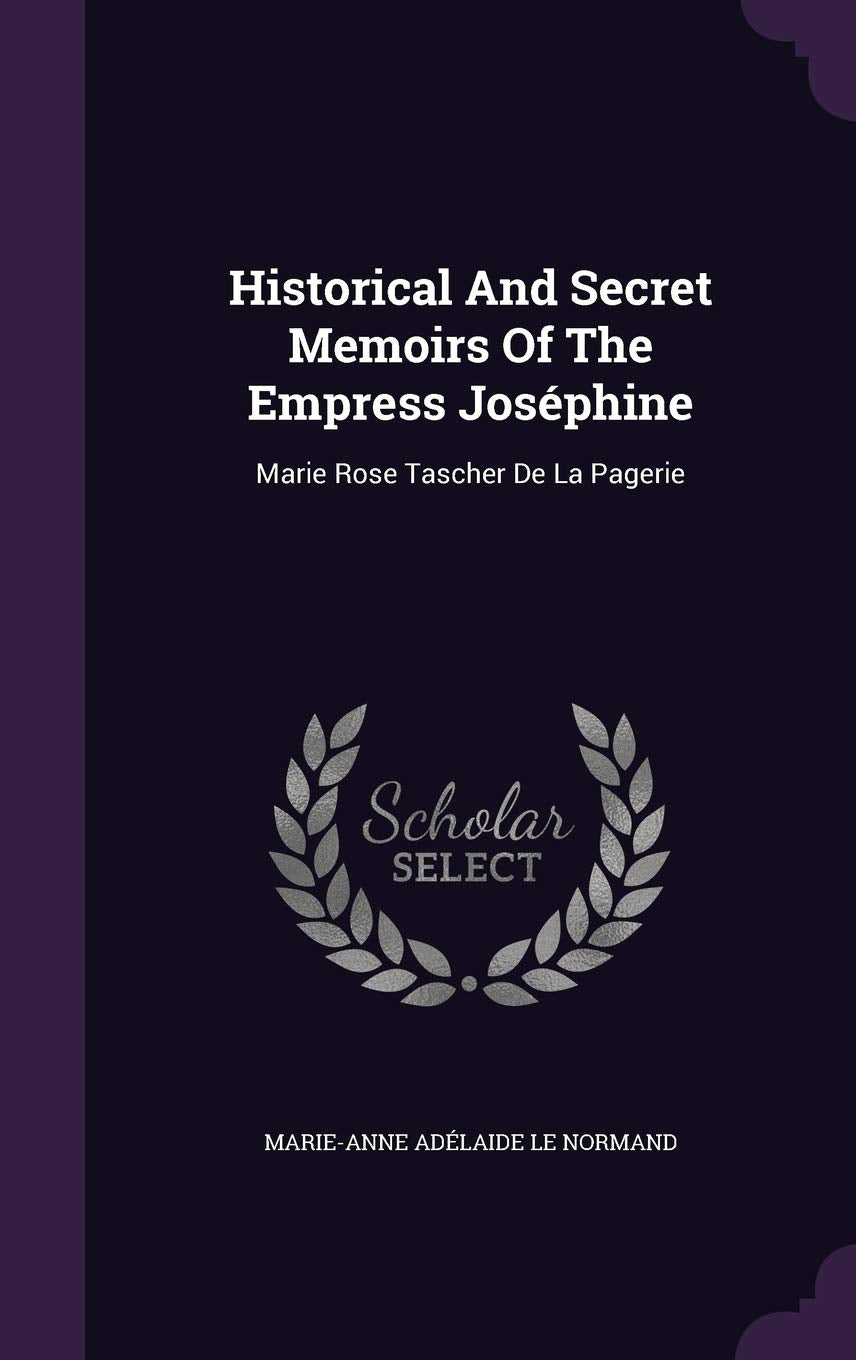Historical And Secret Memoirs Of The Empress Joséphine: Marie Rose Tascher De La Pagerie Politics & History