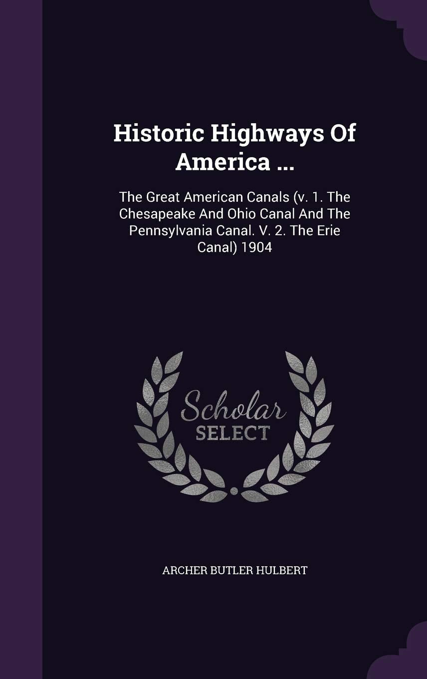 Historic Highways Of America ...: The Great American Canals (v. 1. The Chesapeake And Ohio Canal And The Pennsylvania Canal. V. 2. The Erie Canal) 1904 Politics & History