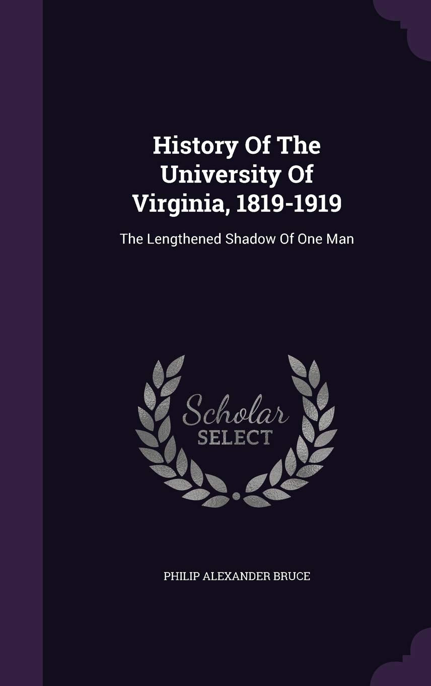 History Of The University Of Virginia, 1819-1919: The Lengthened Shadow Of One Man Memories
