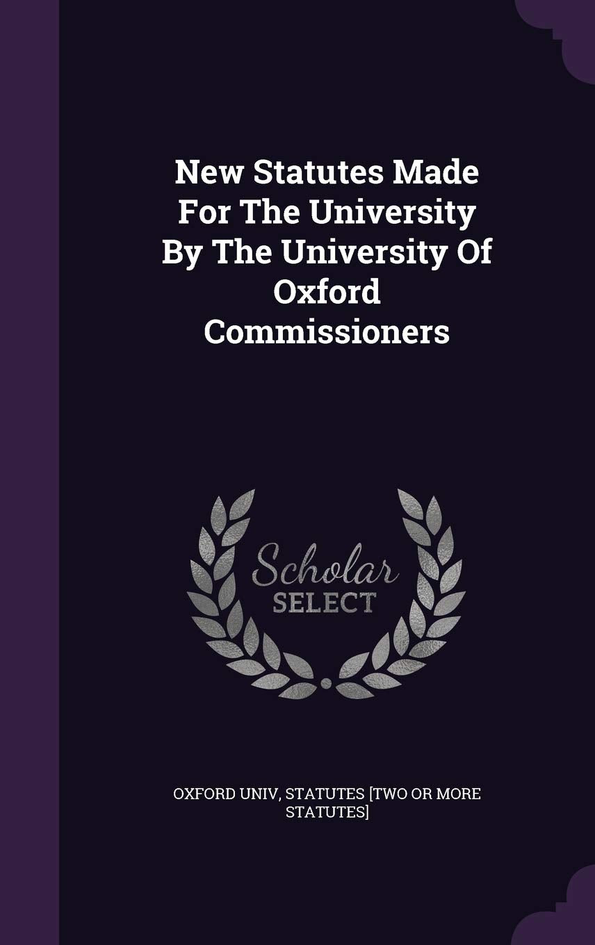 New Statutes Made for the University by the University of Oxford Commissioners Politics & History