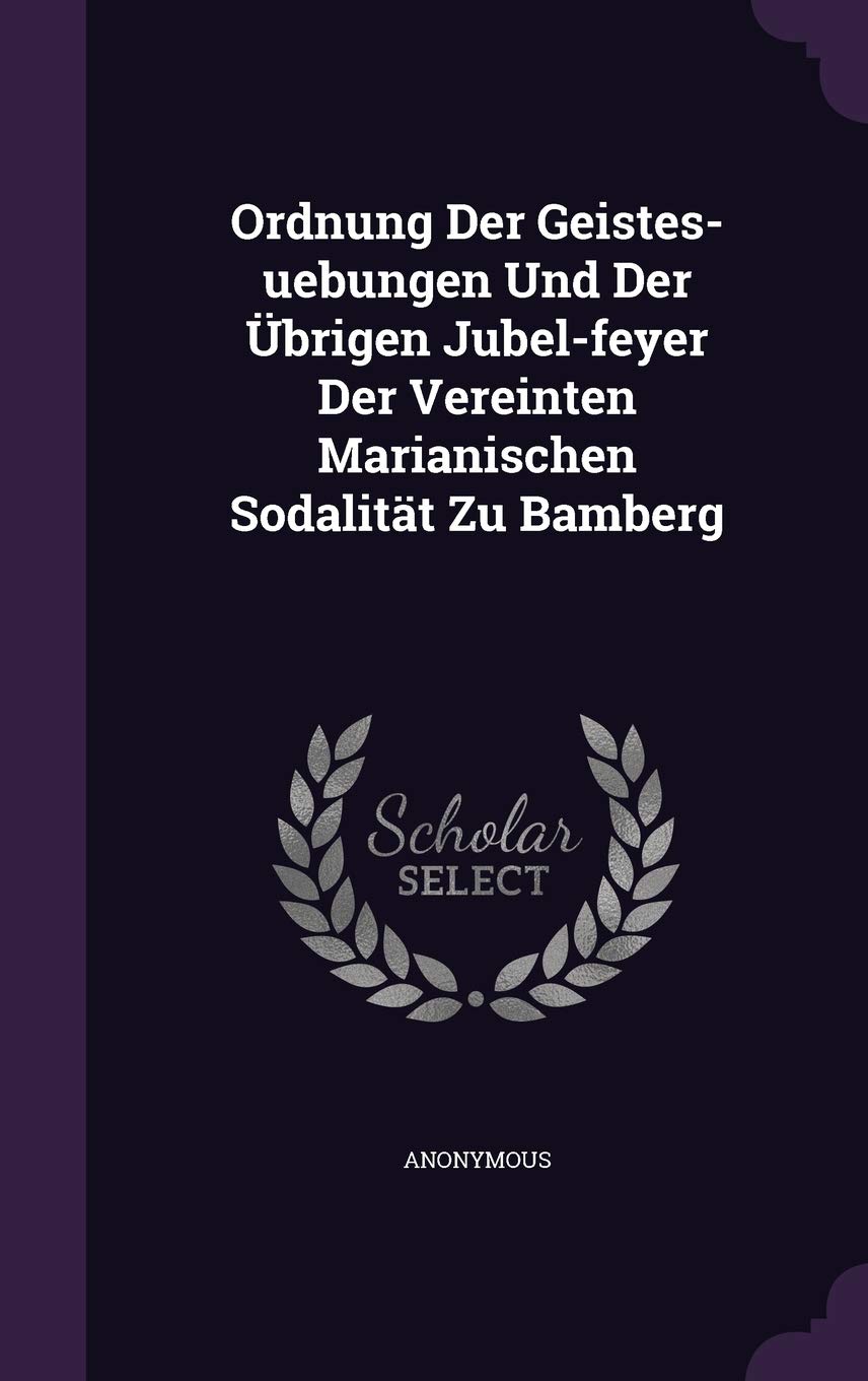 Ordnung Der Geistes-uebungen Und Der Übrigen Jubel-feyer Der Vereinten Marianischen Sodalität Zu Bamberg Politics & History