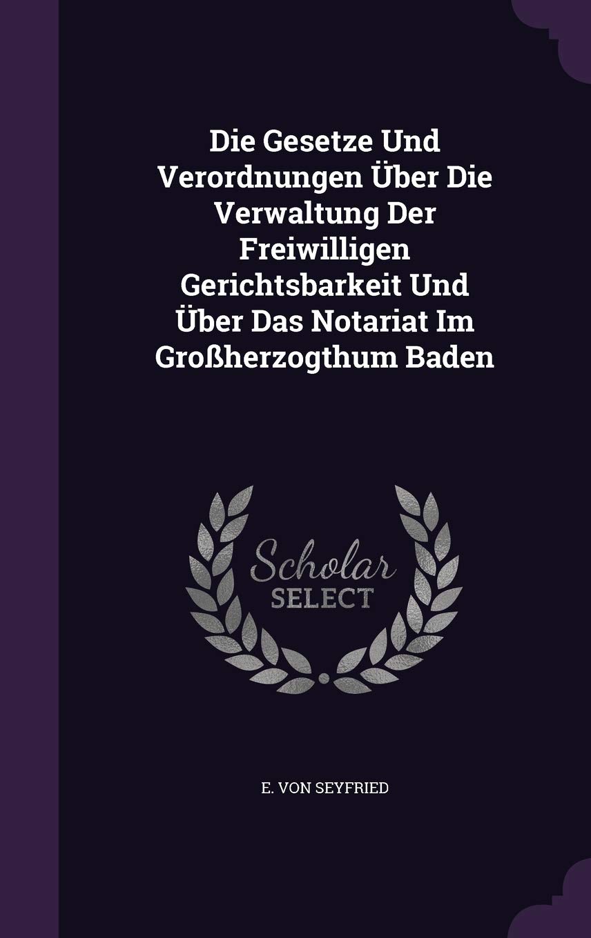 Die Gesetze Und Verordnungen Über Die Verwaltung Der Freiwilligen Gerichtsbarkeit Und Über Das Notariat Im Großherzogthum Baden Politics & History