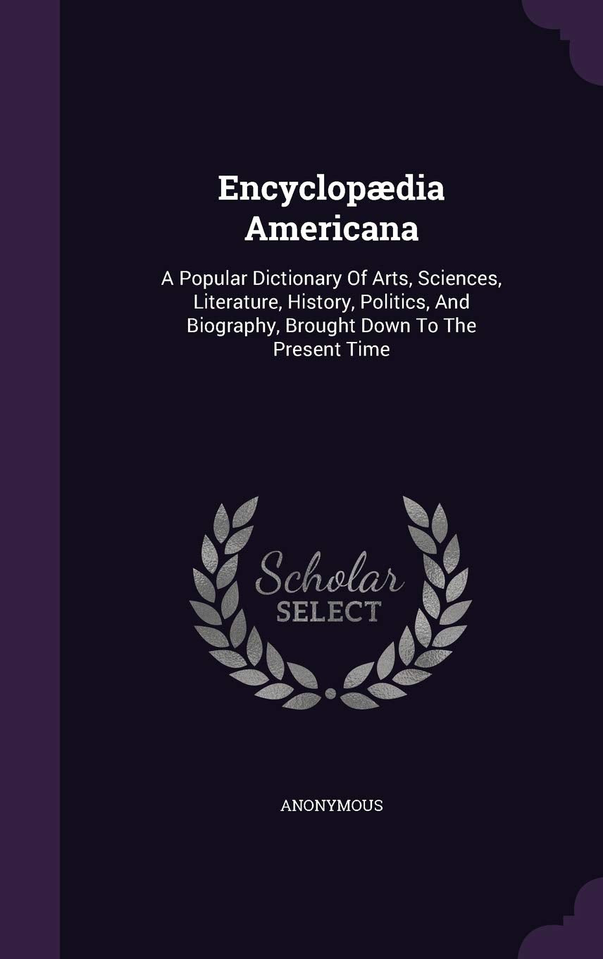 Encyclopaedia Americana: A Popular Dictionary of Arts, Sciences, Literature, History, Politics, and Biography, Brought Down to the Present Time Reference Books