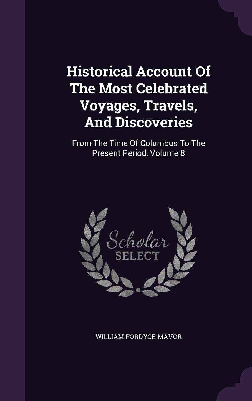 Historical Account Of The Most Celebrated Voyages, Travels, And Discoveries: From The Time Of Columbus To The Present Period, Volume 8 Politics & History