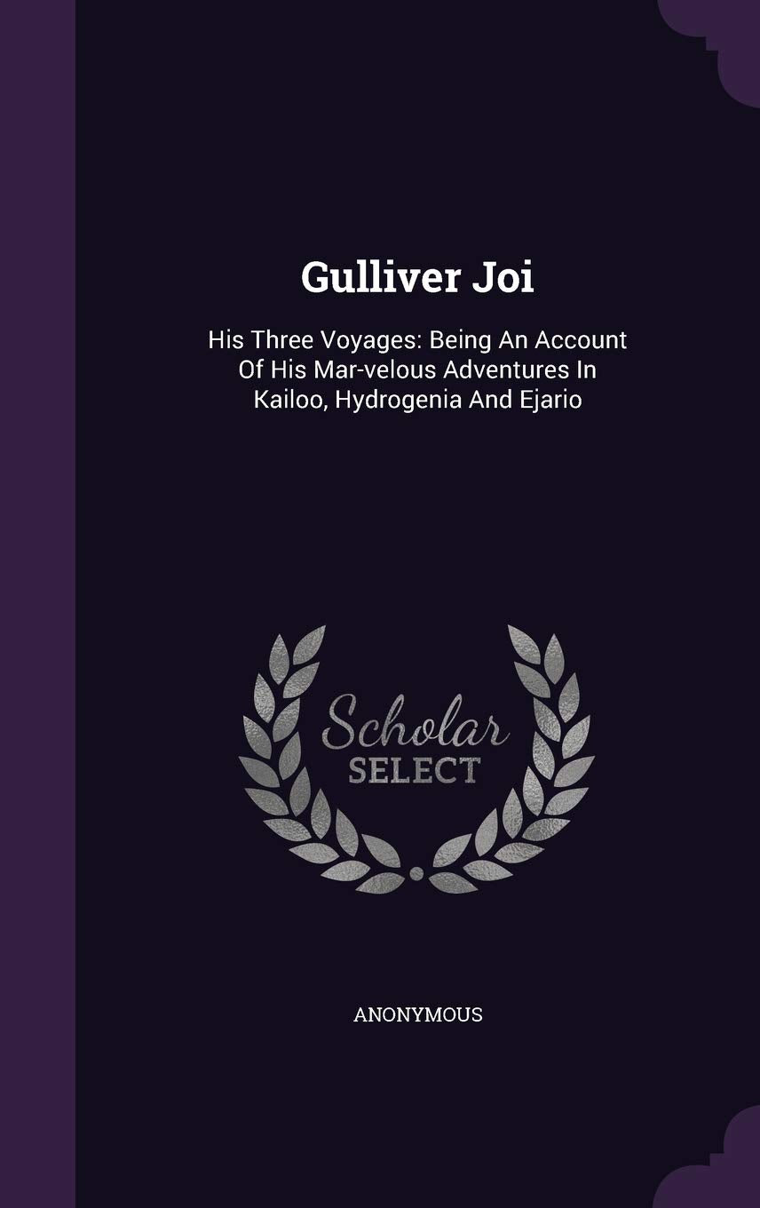 Gulliver Joi: His Three Voyages: Being An Account Of His Mar-velous Adventures In Kailoo, Hydrogenia And Ejario Politics & History