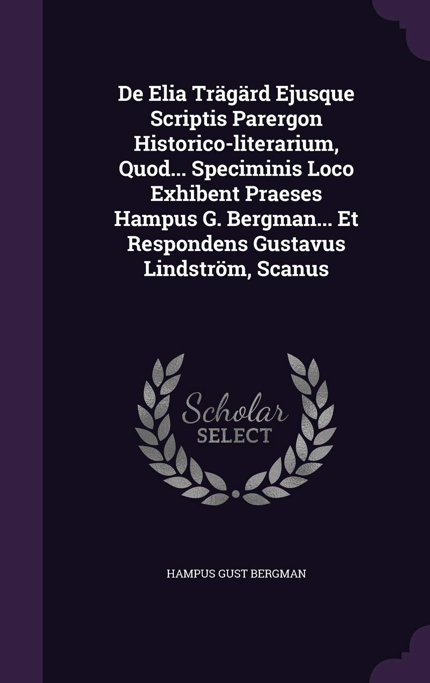 De Elia Trägärd Ejusque Scriptis Parergon Historico-literarium, Quod... Speciminis Loco Exhibent Praeses Hampus G. Bergman... Et Respondens Gustavus Lindström, Scanus Politics & History