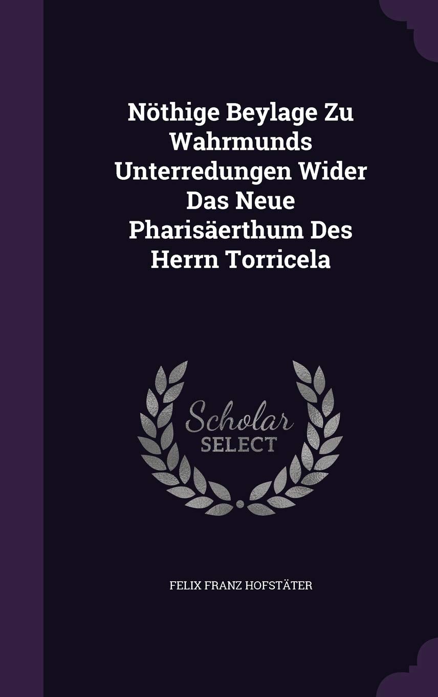 Nöthige Beylage Zu Wahrmunds Unterredungen Wider Das Neue Pharisäerthum Des Herrn Torricela Politics & History