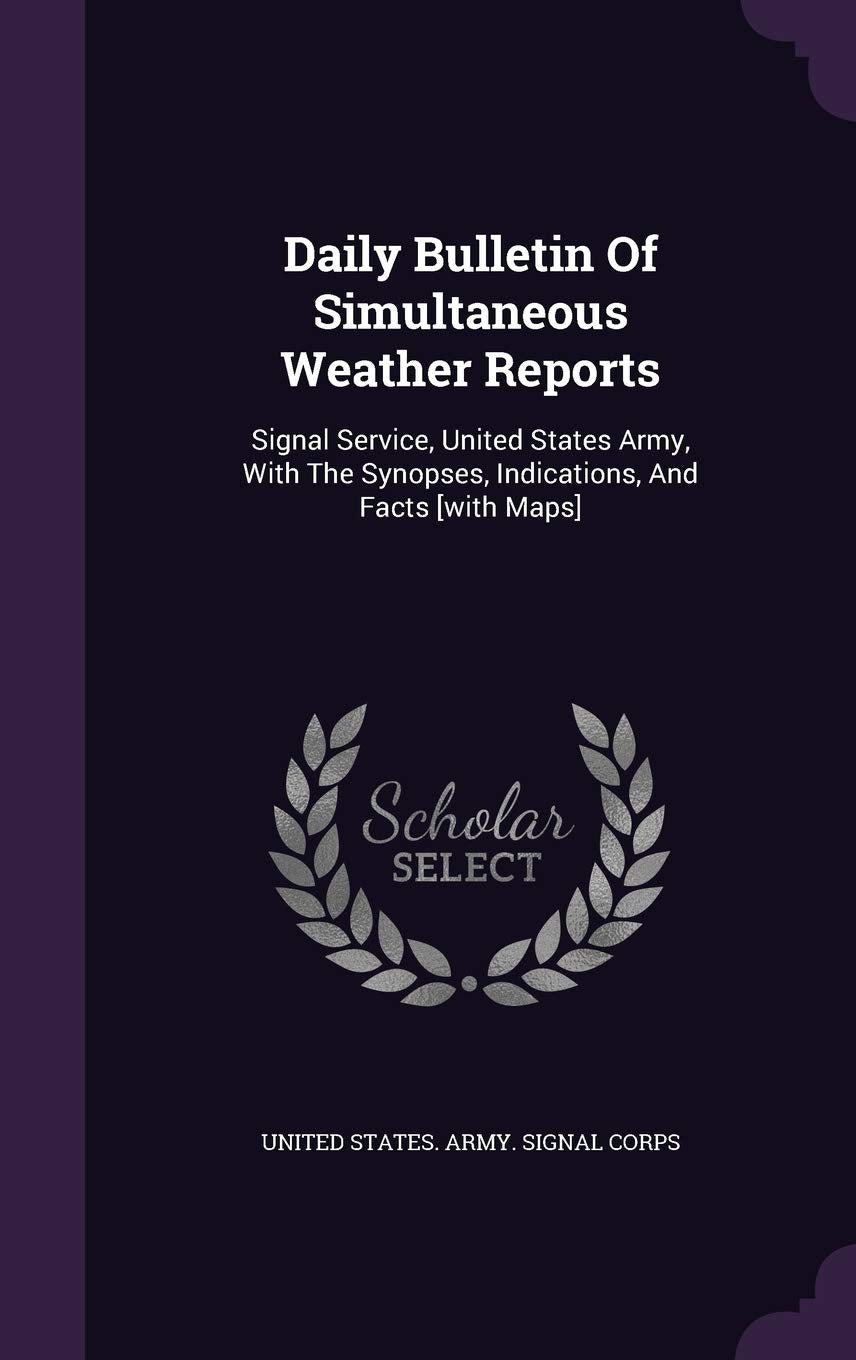 Daily Bulletin Of Simultaneous Weather Reports: Signal Service, United States Army, With The Synopses, Indications, And Facts Politics & History