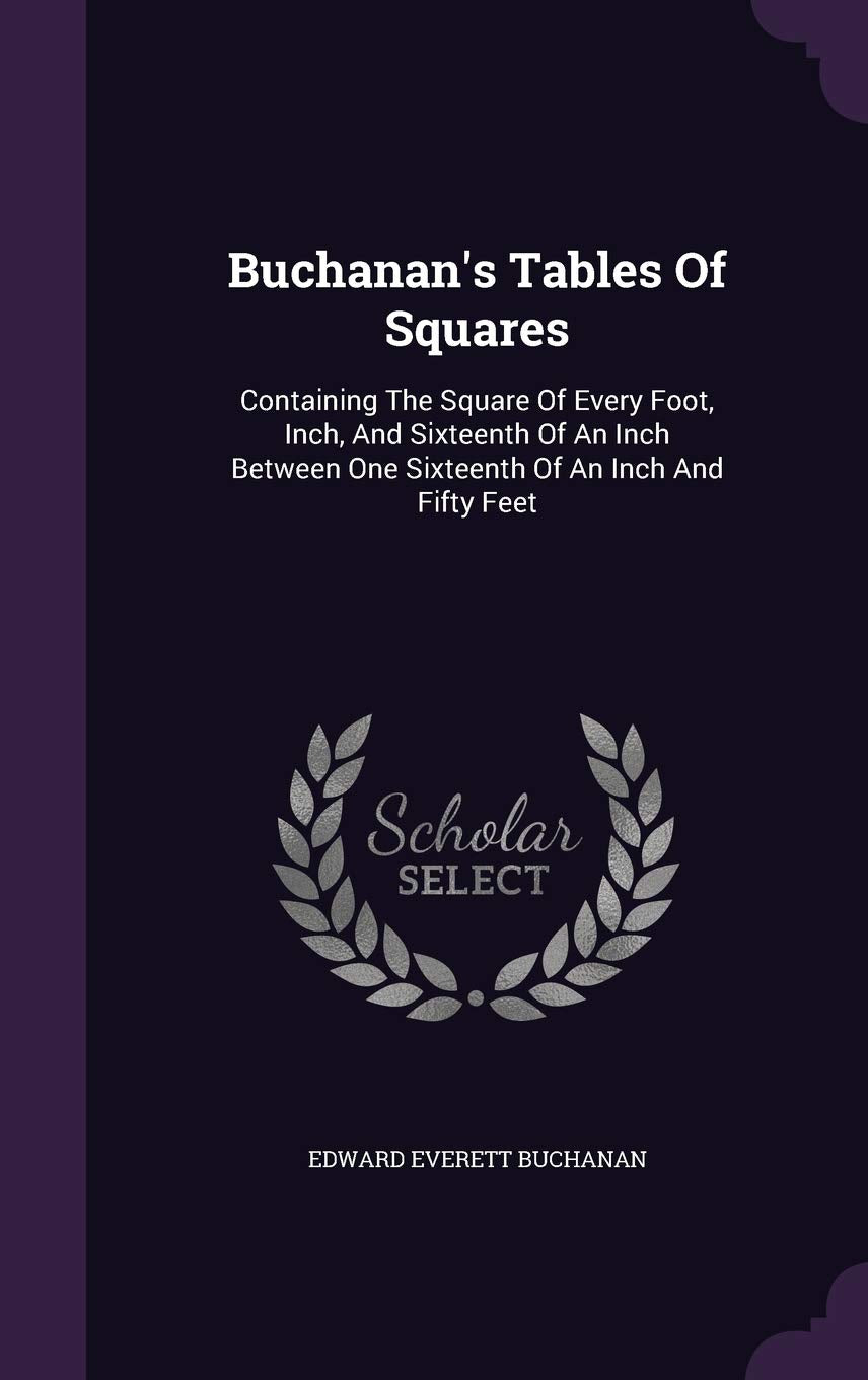 Buchanan's Tables Of Squares: Containing The Square Of Every Foot, Inch, And Sixteenth Of An Inch Between One Sixteenth Of An Inch And Fifty Feet Politics & History