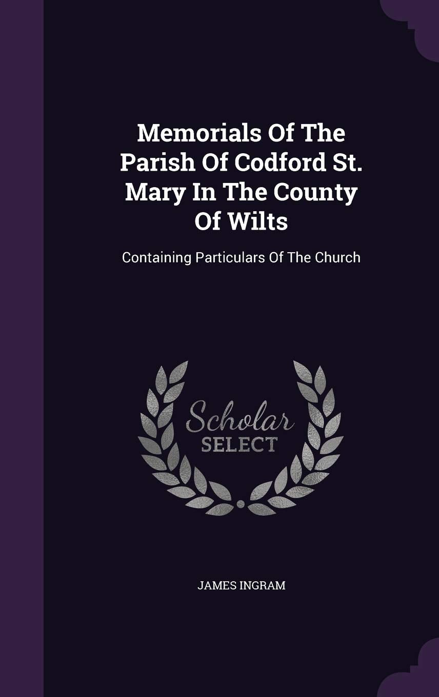 Memorials Of The Parish Of Codford St. Mary In The County Of Wilts: Containing Particulars Of The Church Politics & History