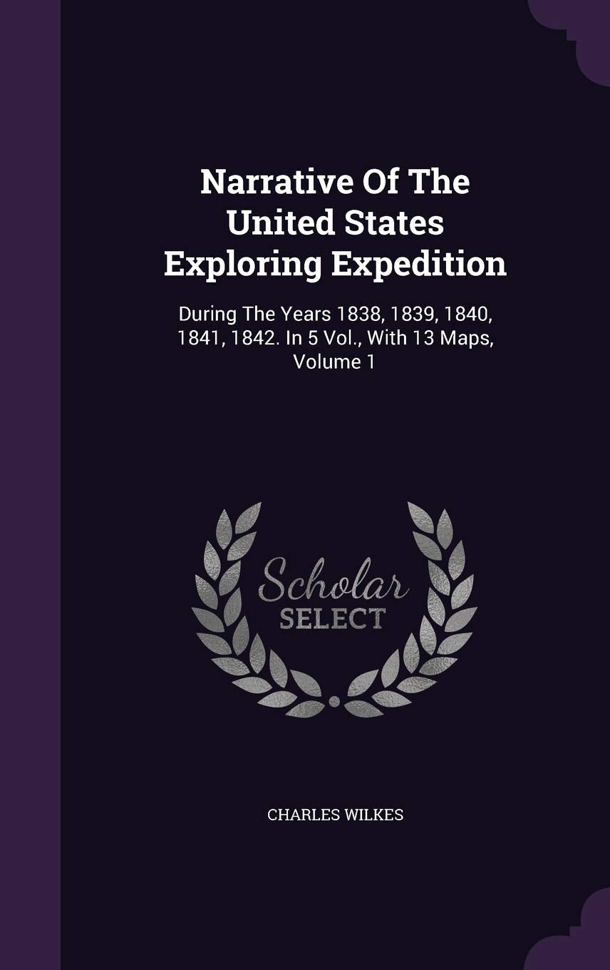 Narrative Of The United States Exploring Expedition: During The Years 1838, 1839, 1840, 1841, 1842. In 5 Vol., With 13 Maps, Volume 1 Contemporary literature Books