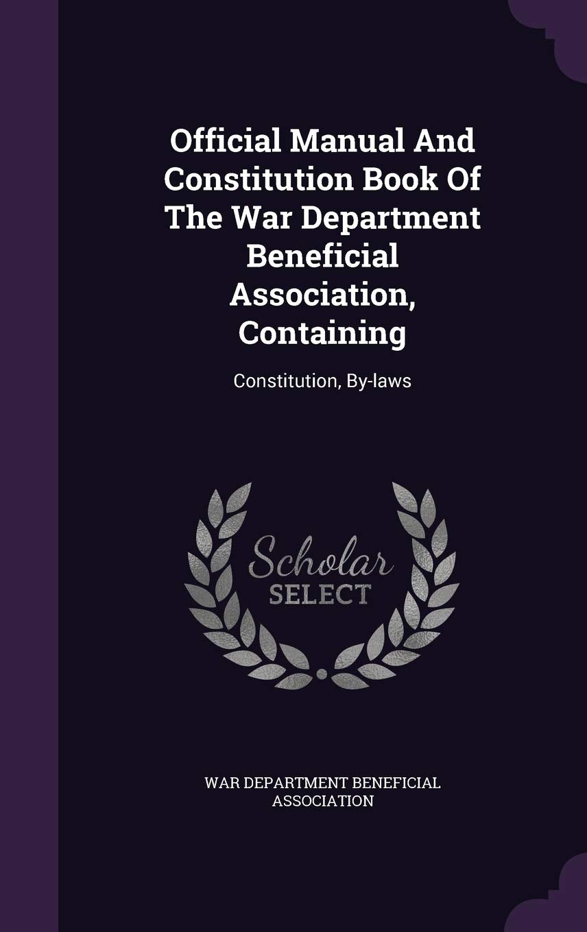 Official Manual And Constitution Book Of The War Department Beneficial Association, Containing: Constitution, By-laws Politics & History